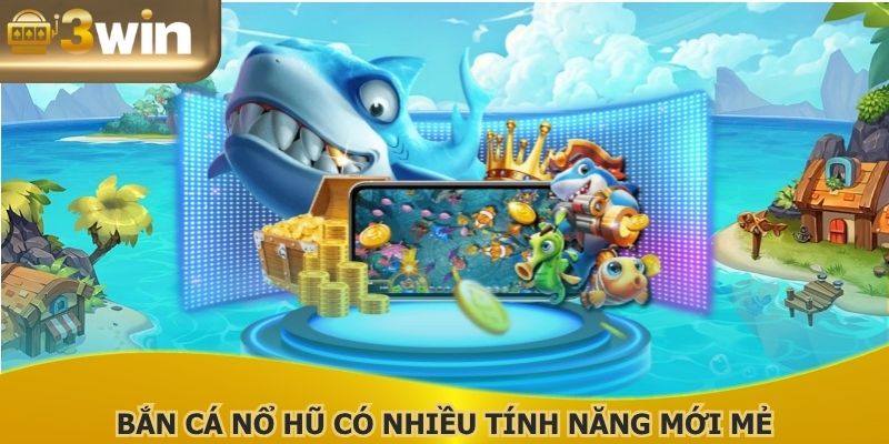Bắn cá nổ hũ có nhiều tính năng mới mẻ