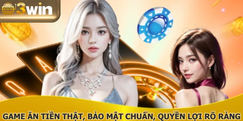 Game ăn tiền thật, bảo mật chuẩn, quyền lợi rõ ràng